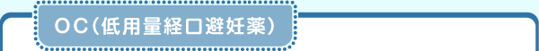 OC（低用量経口避妊薬）