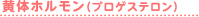 黄体ホルモン（ブロゲステロン）