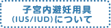 子宮内避妊用具（IUS/IUD）について
